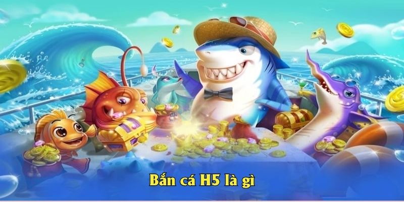 Bắn cá H5 là gì