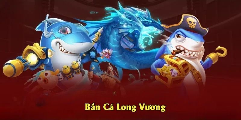 Bắn Cá Long Vương