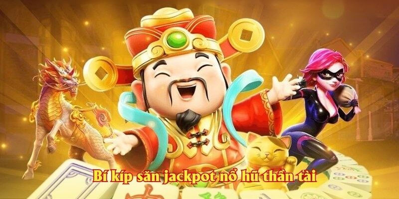 Bí kíp săn jackpot nổ hũ thần tài