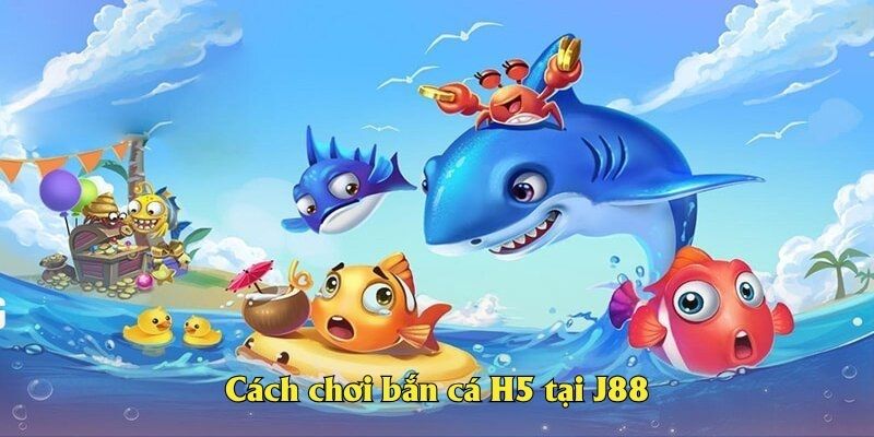 Cách chơi bắn cá H5 tại J88