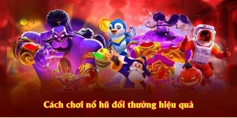 Cách chơi nổ hũ đổi thưởng hiệu quả