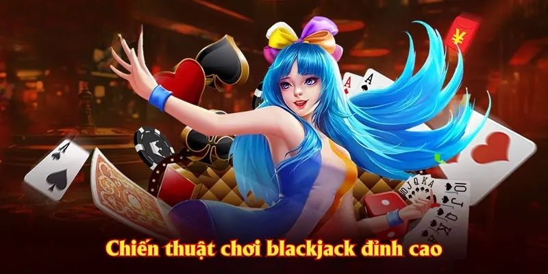 Chiến thuật chơi blackjack đỉnh cao