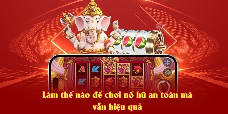 Làm thế nào để chơi nổ hũ an toàn mà vẫn hiệu quả