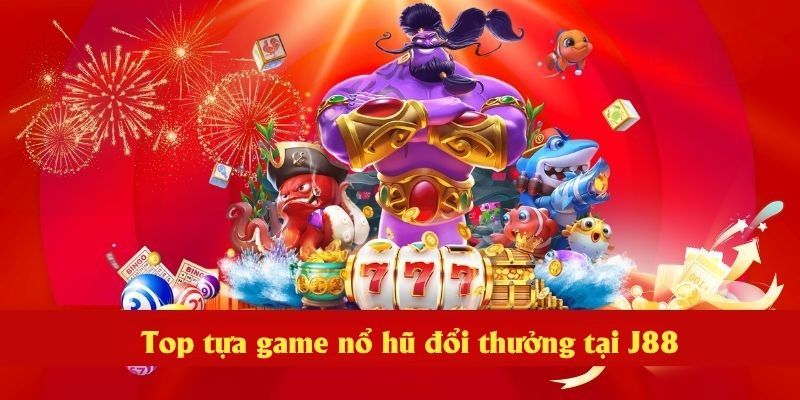Top tựa game nổ hũ đổi thưởng tại J88